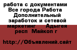 работа с документами - Все города Работа » Дополнительный заработок и сетевой маркетинг   . Адыгея респ.,Майкоп г.